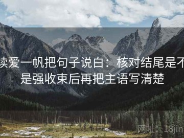 读爱一帆把句子说白：核对结尾是不是强收束后再把主语写清楚