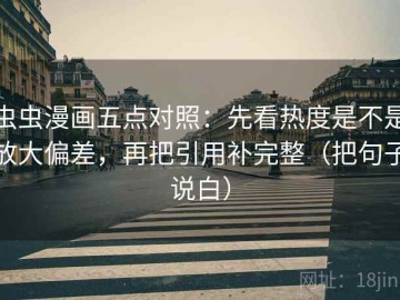 虫虫漫画五点对照：先看热度是不是放大偏差，再把引用补完整（把句子说白）