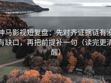 神马影视短复盘：先对齐证据链有没有缺口，再把前提补一句（读完更清醒）