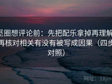 觅圈想评论前：先把配乐拿掉再理解，再核对相关有没有被写成因果（四步对照）