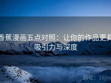 香蕉漫画五点对照：让你的作品更具吸引力与深度