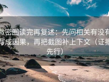 微密圈读完再复述：先问相关有没有写成因果，再把截图补上下文（证据先行）