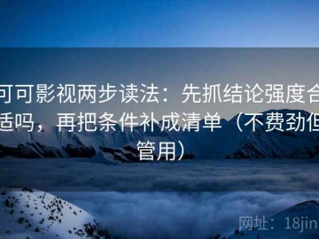 可可影视两步读法：先抓结论强度合适吗，再把条件补成清单（不费劲但管用）
