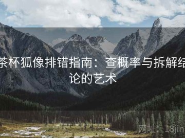 茶杯狐像排错指南：查概率与拆解结论的艺术