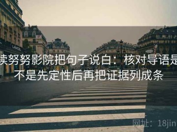 读努努影院把句子说白：核对导语是不是先定性后再把证据列成条