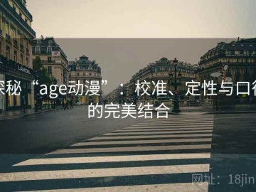 探秘“age动漫”：校准、定性与口径的完美结合