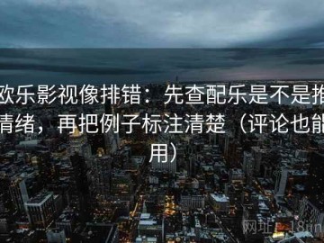 欧乐影视像排错：先查配乐是不是推情绪，再把例子标注清楚（评论也能用）