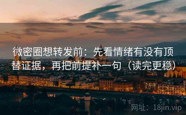 微密圈想转发前:先看情绪有没有顶替证据,再把前提补一句(读完更稳) 微密圈想转发前:先看情绪有没有顶替证据,再把前提补一句(读完更稳)