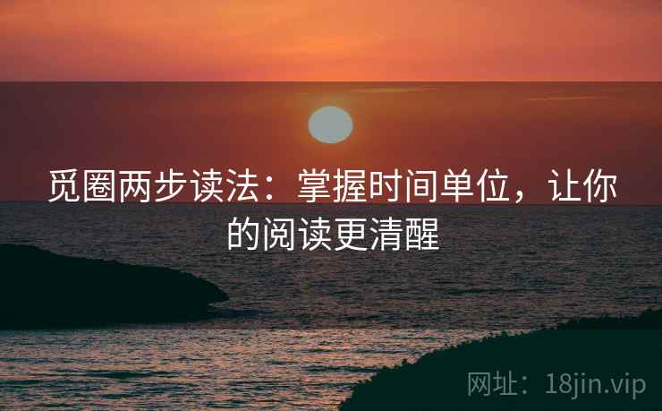 觅圈两步读法:掌握时间单位,让你的阅读更清醒 觅圈两步读法:掌握时间单位,让你的阅读更清醒
