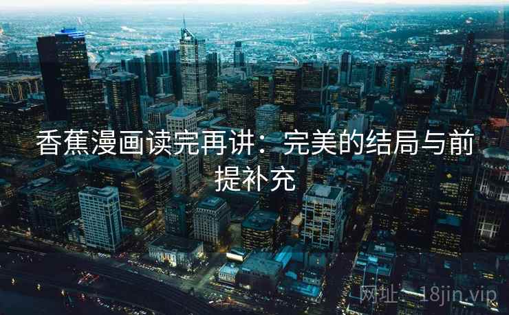 香蕉漫画读完再讲：完美的结局与前提补充