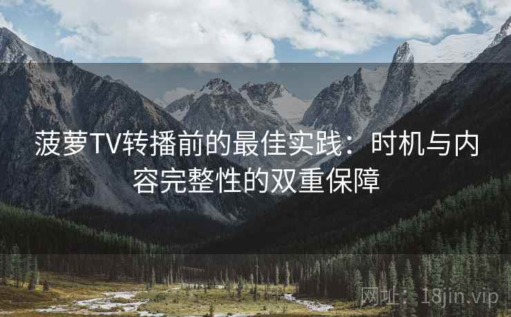菠萝TV转播前的最佳实践:时机与内容完整性的双重保障 菠萝TV转播前的最佳实践:时机与内容完整性的双重保障