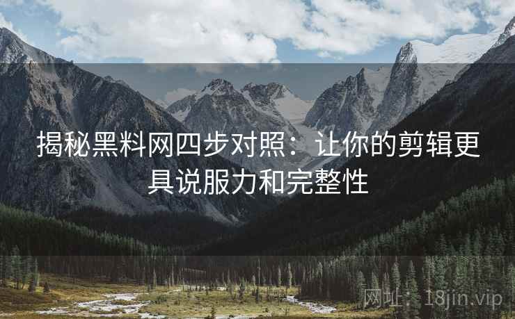 揭秘黑料网四步对照：让你的剪辑更具说服力和完整性