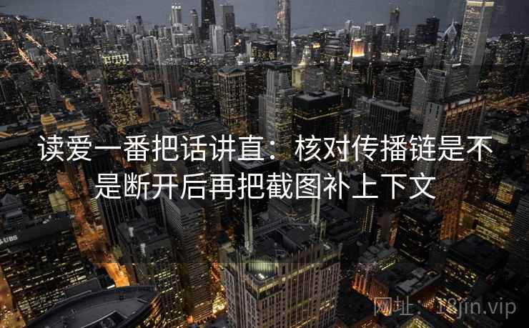 读爱一番把话讲直：核对传播链是不是断开后再把截图补上下文