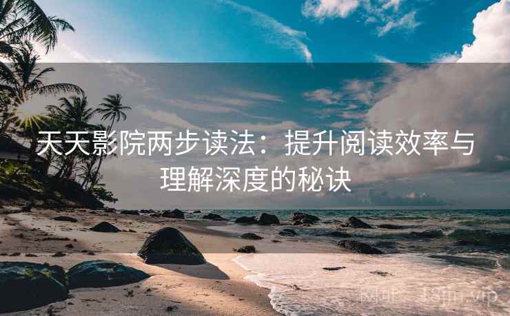 天天影院两步读法：提升阅读效率与理解深度的秘诀