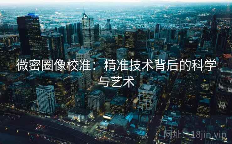 微密圈像校准：精准技术背后的科学与艺术