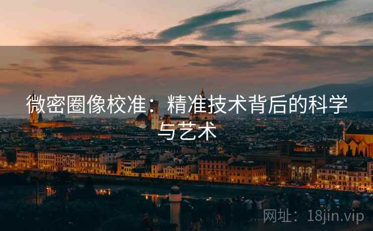 微密圈像校准：精准技术背后的科学与艺术