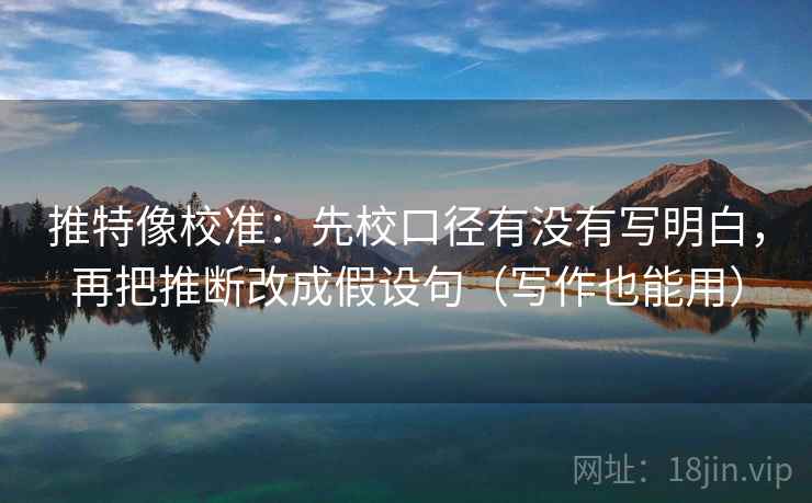 推特像校准:先校口径有没有写明白,再把推断改成假设句(写作也能用) 推特像校准:先校口径有没有写明白,再把推断改成假设句(写作也能用)
