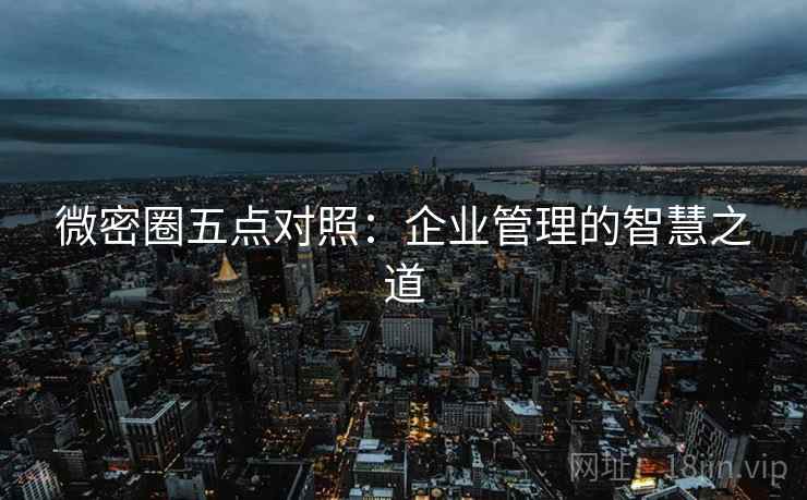 微密圈五点对照:企业管理的智慧之道 微密圈五点对照:企业管理的智慧之道