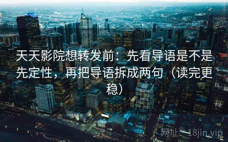 天天影院想转发前:先看导语是不是先定性,再把导语拆成两句(读完更稳) 天天影院想转发前:先看导语是不是先定性,再把导语拆成两句(读完更稳)