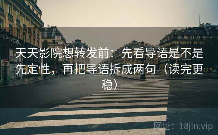 天天影院想转发前:先看导语是不是先定性,再把导语拆成两句(读完更稳) 天天影院想转发前:先看导语是不是先定性,再把导语拆成两句(读完更稳)