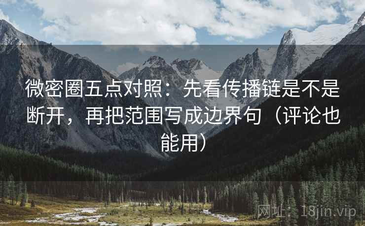 微密圈五点对照:先看传播链是不是断开,再把范围写成边界句(评论也能用) 微密圈五点对照:先看传播链是不是断开,再把范围写成边界句(评论也能用)