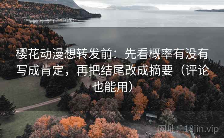 樱花动漫想转发前:先看概率有没有写成肯定,再把结尾改成摘要(评论也能用) 樱花动漫想转发前:先看概率有没有写成肯定,再把结尾改成摘要(评论也能用)