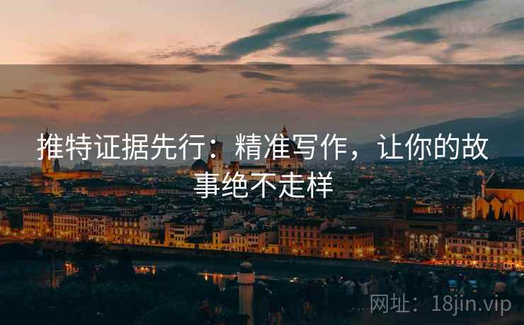 推特证据先行:精准写作,让你的故事绝不走样 推特证据先行:精准写作,让你的故事绝不走样