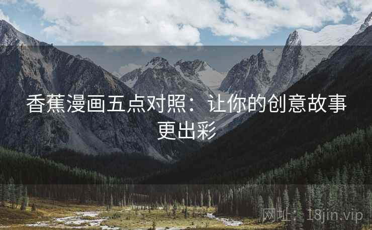香蕉漫画五点对照:让你的创意故事更出彩 香蕉漫画五点对照:让你的创意故事更出彩
