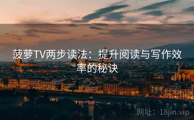 菠萝TV两步读法:提升阅读与写作效率的秘诀 菠萝TV两步读法:提升阅读与写作效率的秘诀
