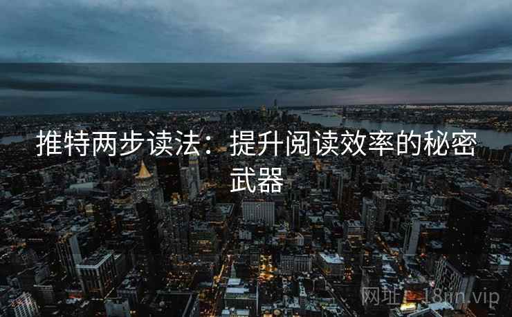 推特两步读法:提升阅读效率的秘密武器 推特两步读法:提升阅读效率的秘密武器