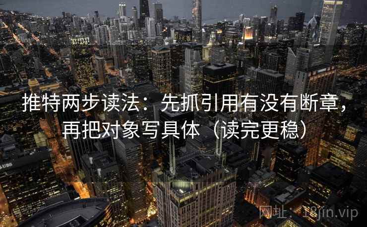 推特两步读法:先抓引用有没有断章,再把对象写具体(读完更稳) 推特两步读法:先抓引用有没有断章,再把对象写具体(读完更稳)
