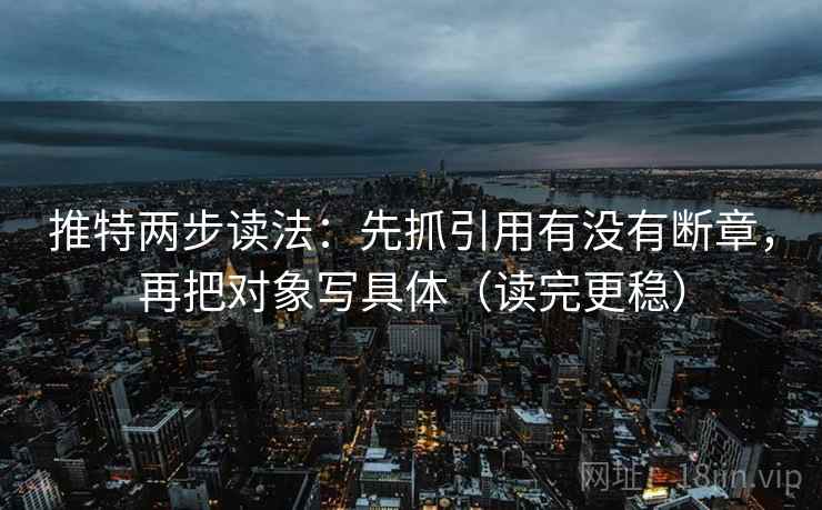 推特两步读法:先抓引用有没有断章,再把对象写具体(读完更稳) 推特两步读法:先抓引用有没有断章,再把对象写具体(读完更稳)