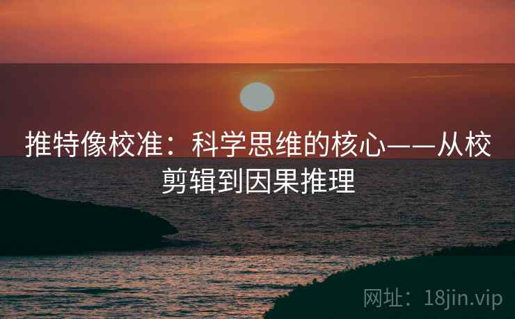 推特像校准:科学思维的核心——从校剪辑到因果推理 推特像校准:科学思维的核心——从校剪辑到因果推理