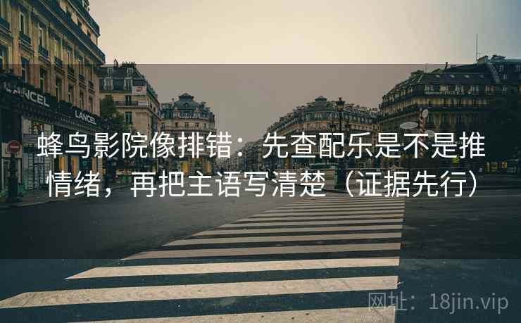 蜂鸟影院像排错:先查配乐是不是推情绪,再把主语写清楚(证据先行) 蜂鸟影院像排错:先查配乐是不是推情绪,再把主语写清楚(证据先行)