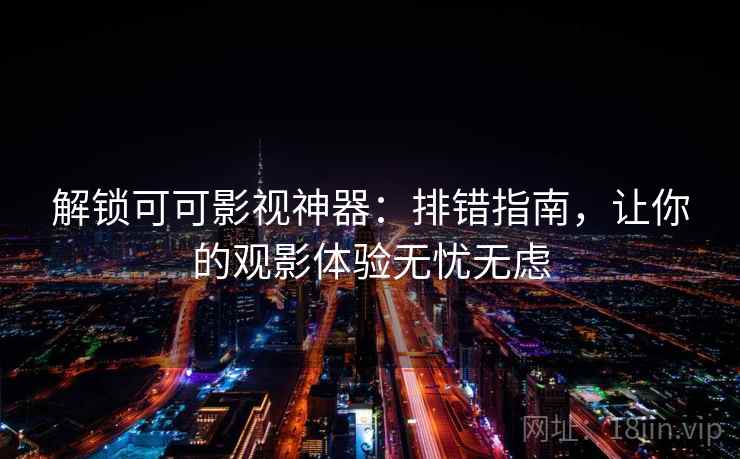 解锁可可影视神器:排错指南,让你的观影体验无忧无虑 解锁可可影视神器:排错指南,让你的观影体验无忧无虑