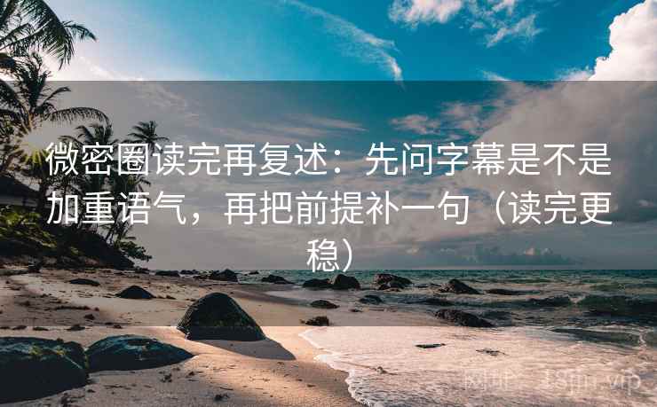 微密圈读完再复述:先问字幕是不是加重语气,再把前提补一句(读完更稳) 微密圈读完再复述:先问字幕是不是加重语气,再把前提补一句(读完更稳)