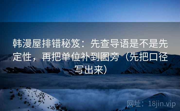 韩漫屋排错秘笈:先查导语是不是先定性,再把单位补到图旁(先把口径写出来) 韩漫屋排错秘笈:先查导语是不是先定性,再把单位补到图旁(先把口径写出来)