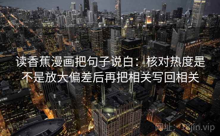 读香蕉漫画把句子说白：核对热度是不是放大偏差后再把相关写回相关