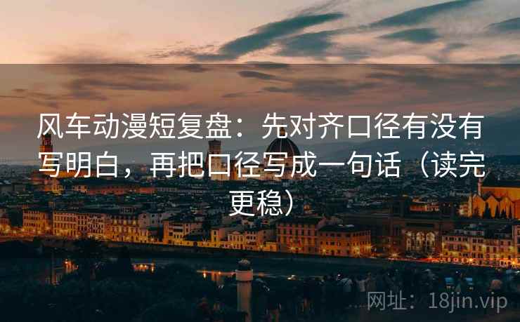 风车动漫短复盘：先对齐口径有没有写明白，再把口径写成一句话（读完更稳）