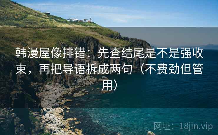 韩漫屋像排错:先查结尾是不是强收束,再把导语拆成两句(不费劲但管用) 韩漫屋像排错:先查结尾是不是强收束,再把导语拆成两句(不费劲但管用)