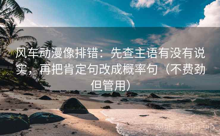 风车动漫像排错:先查主语有没有说实,再把肯定句改成概率句(不费劲但管用) 风车动漫像排错:先查主语有没有说实,再把肯定句改成概率句(不费劲但管用)