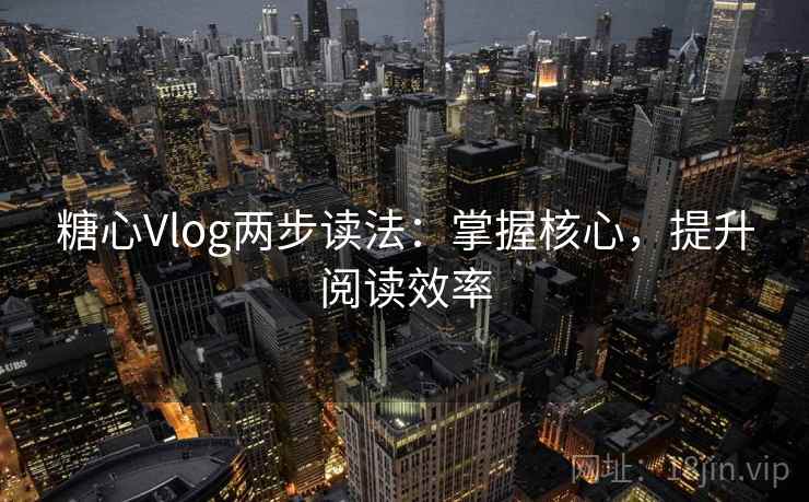 糖心Vlog两步读法:掌握核心,提升阅读效率 糖心Vlog两步读法:掌握核心,提升阅读效率