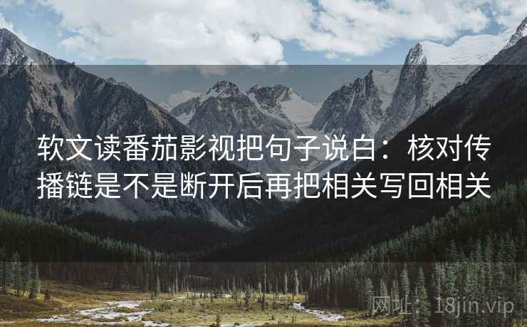 软文读番茄影视把句子说白：核对传播链是不是断开后再把相关写回相关