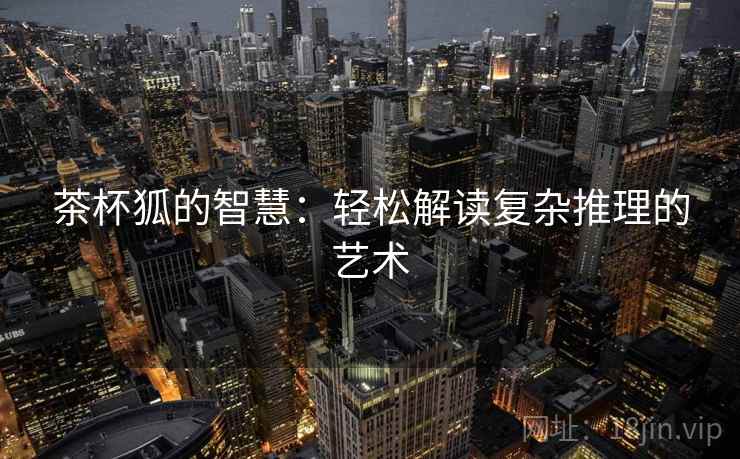 茶杯狐的智慧：轻松解读复杂推理的艺术