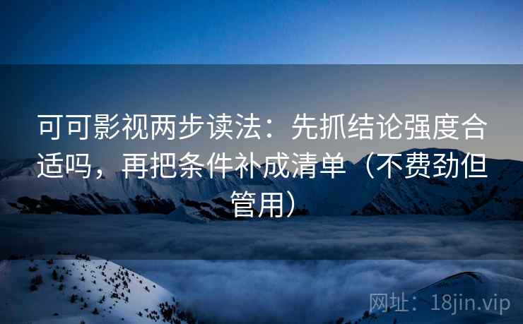 可可影视两步读法:先抓结论强度合适吗,再把条件补成清单(不费劲但管用) 可可影视两步读法:先抓结论强度合适吗,再把条件补成清单(不费劲但管用)