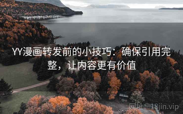YY漫画转发前的小技巧：确保引用完整，让内容更有价值