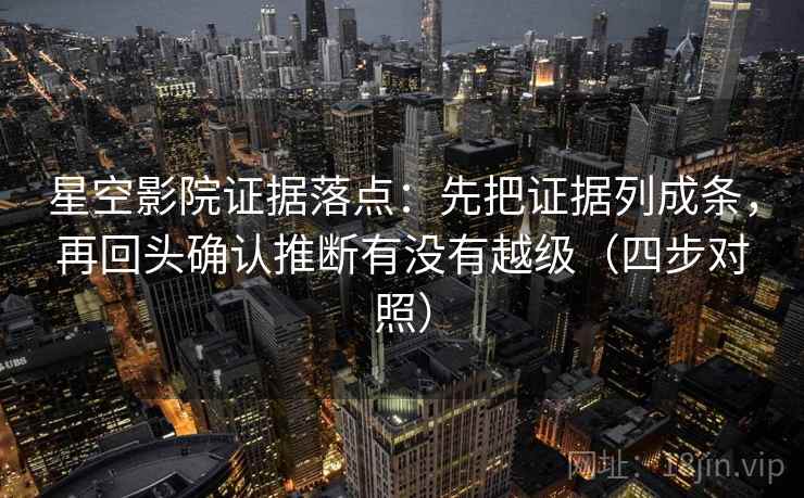 星空影院证据落点:先把证据列成条,再回头确认推断有没有越级(四步对照) 星空影院证据落点:先把证据列成条,再回头确认推断有没有越级(四步对照)